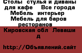 Столы, стулья и диваны для кафе. - Все города Мебель, интерьер » Мебель для баров, ресторанов   . Кировская обл.,Леваши д.